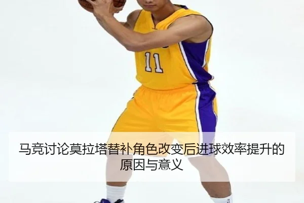 马竞讨论莫拉塔替补角色改变后进球效率提升的原因与意义