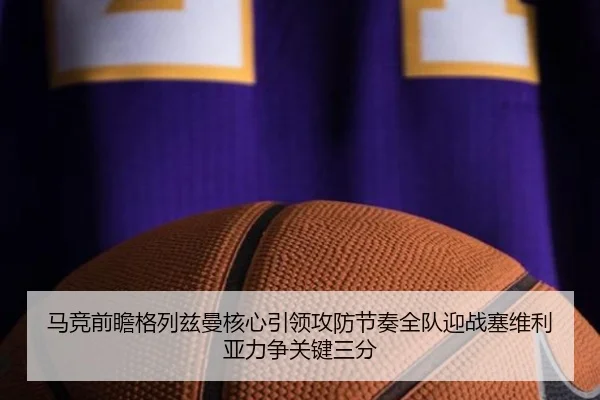 马竞前瞻格列兹曼核心引领攻防节奏全队迎战塞维利亚力争关键三分
