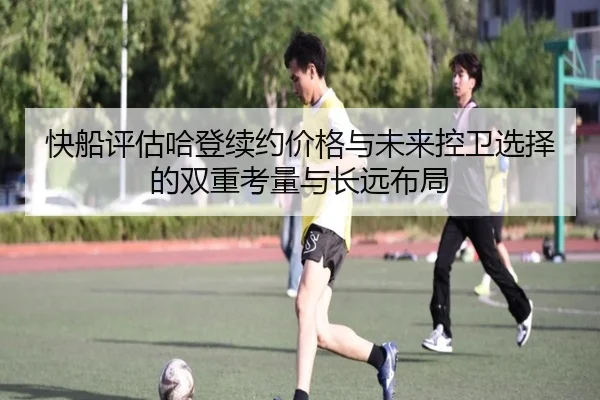 快船评估哈登续约价格与未来控卫选择的双重考量与长远布局