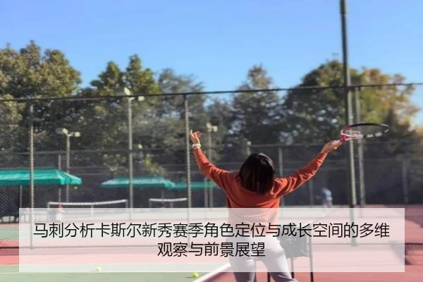 马刺分析卡斯尔新秀赛季角色定位与成长空间的多维观察与前景展望