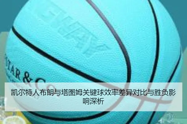 凯尔特人布朗与塔图姆关键球效率差异对比与胜负影响深析