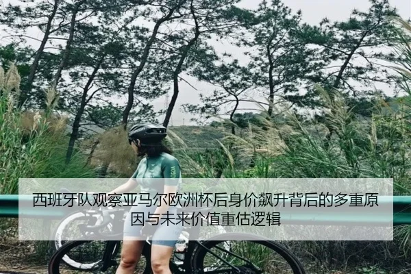 西班牙队观察亚马尔欧洲杯后身价飙升背后的多重原因与未来价值重估逻辑