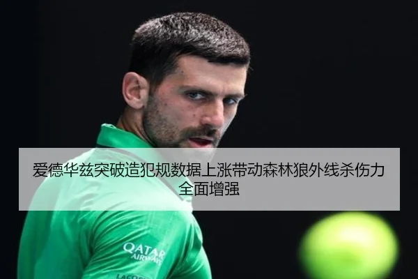 爱德华兹突破造犯规数据上涨带动森林狼外线杀伤力全面增强
